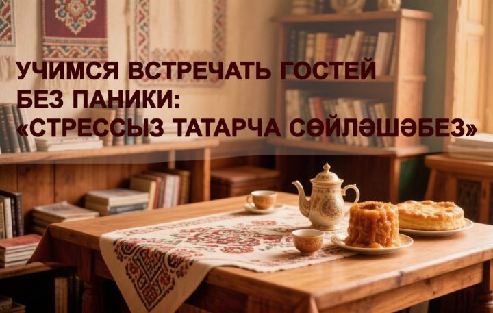 Учимся встречать гостей без паники: «Стрессыз татарча сөйләшәбез»